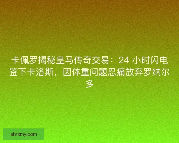 卡佩罗揭秘皇马传奇交易：24 小时闪电签下卡洛斯，因体重问题忍痛放弃罗纳尔多
